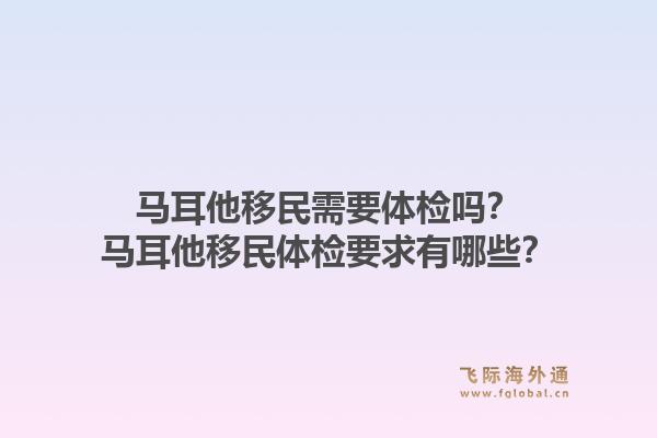 马耳他移民需要体检吗？马耳他移民体检要求有哪些？1.jpg