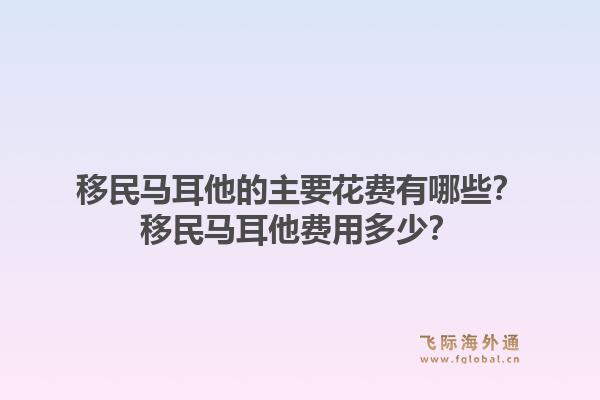 移民马耳他的主要花费有哪些？移民马耳他费用多少？1.jpg