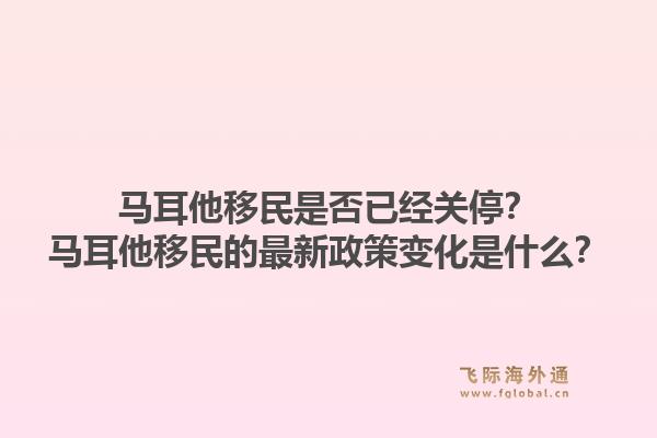 马耳他移民是否已经关停？马耳他移民的最新政策变化是什么？1.jpg