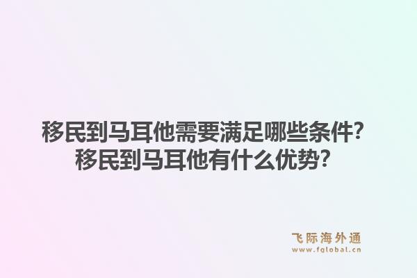 移民到马耳他需要满足哪些条件?移民到马耳他有什么优势?1.jpg