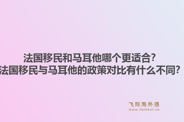 法国移民和马耳他哪个更适合?法国移民与马耳他的政策对比有什么不同?1.jpg