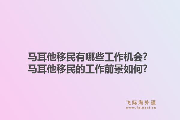 马耳他移民有哪些工作机会?马耳他移民的工作前景如何?1.jpg