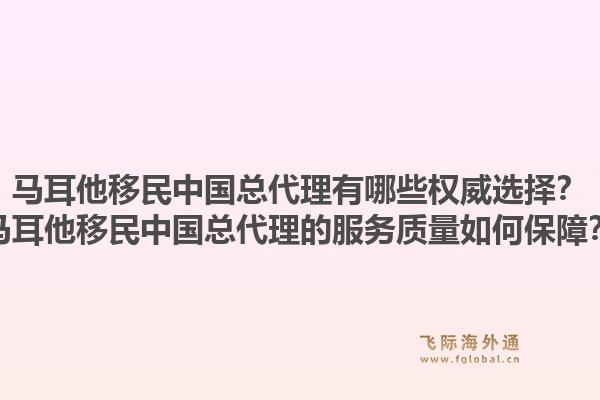 马耳他移民中国总代理有哪些权威选择?马耳他移民中国总代理的服务质量如何保障?1.jpg