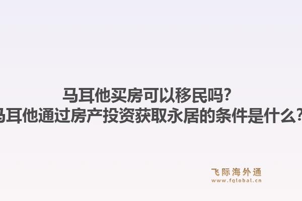 马耳他买房可以移民吗?马耳他通过房产投资获取永居的条件是什么?1.jpg