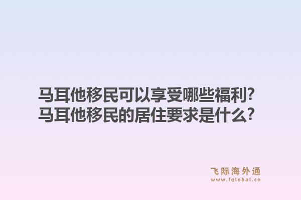 马耳他移民可以享受哪些福利？马耳他移民的居住要求是什么？1.jpg