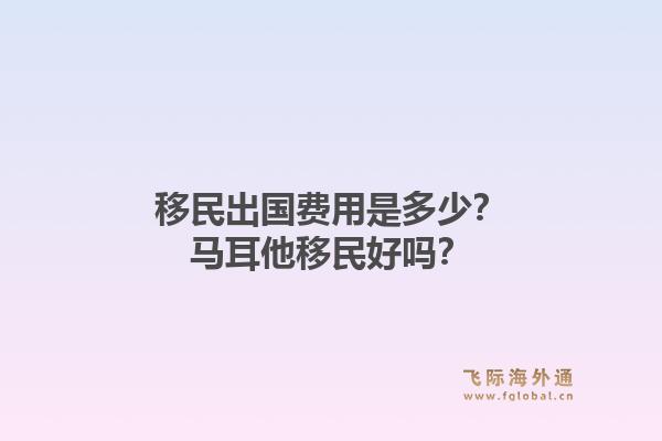 移民出国费用是多少?马耳他移民好吗?1.jpg