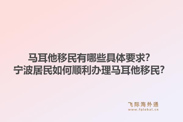 马耳他移民有哪些具体要求？宁波居民如何顺利办理马耳他移民？1.jpg