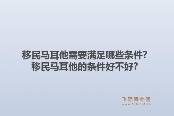 移民马耳他需要满足哪些条件？移民马耳他的条件好不好？1.jpg