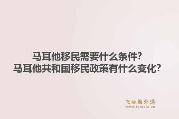 马耳他移民需要什么条件？马耳他共和国移民政策有什么变化？1.jpg
