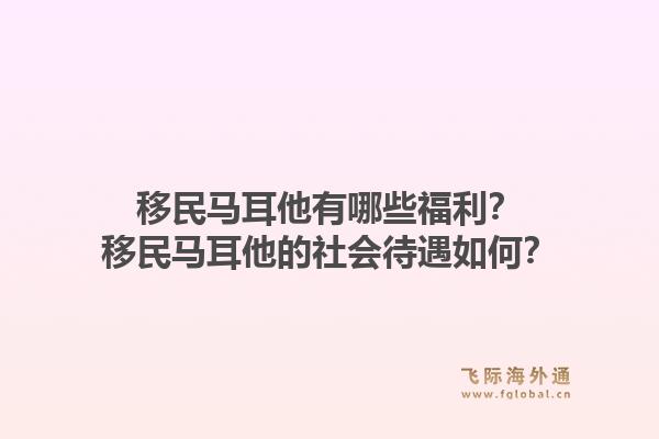 移民马耳他有哪些福利?移民马耳他的社会待遇如何?1.jpg