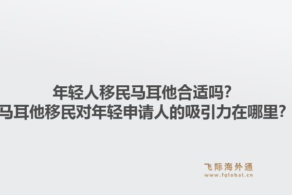 年轻人移民马耳他合适吗？马耳他移民对年轻申请人的吸引力在哪里？1.jpg