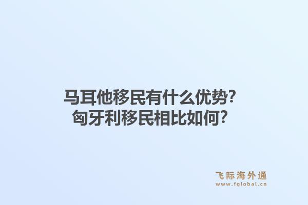 马耳他移民有什么优势?匈牙利移民相比如何?1.jpg