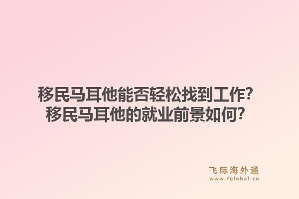 移民马耳他能否轻松找到工作？移民马耳他的就业前景如何？1.jpg