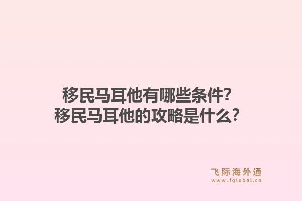 移民马耳他有哪些条件？移民马耳他的攻略是什么？1.jpg