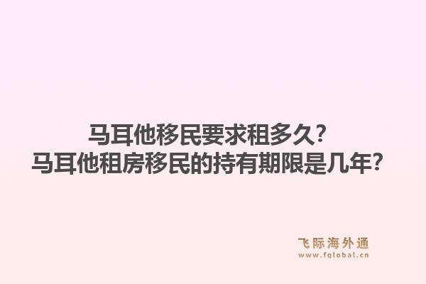 马耳他移民要求租多久？马耳他租房移民的持有期限是几年？1.jpg