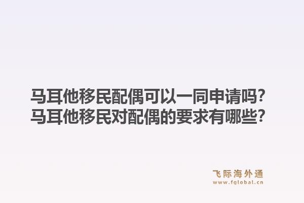马耳他移民配偶可以一同申请吗?马耳他移民对配偶的要求有哪些?1.jpg