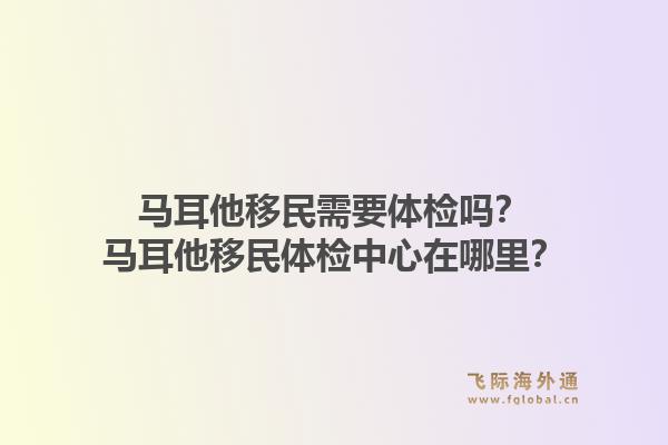 马耳他移民需要体检吗？马耳他移民体检中心在哪里？1.jpg