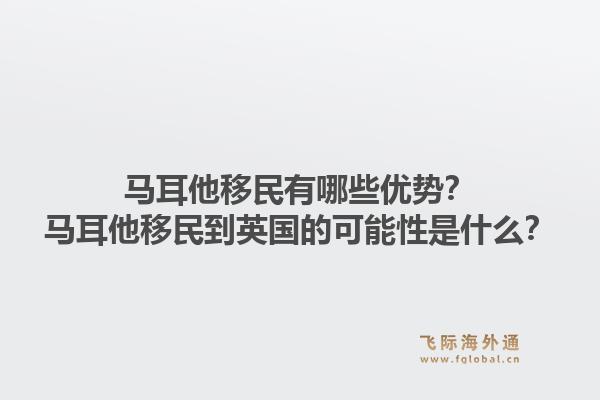 马耳他移民有哪些优势？马耳他移民到英国的可能性是什么？1.jpg