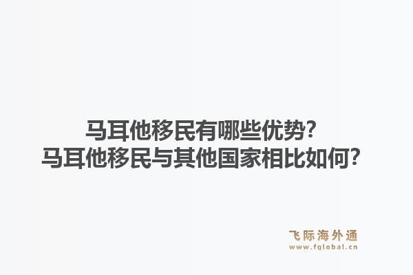 马耳他移民有哪些优势？马耳他移民与其他国家相比如何？1.jpg