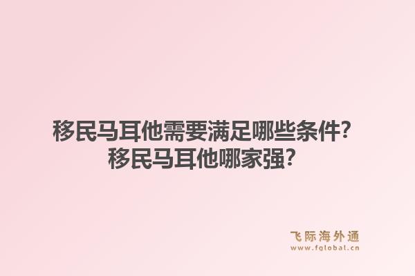 移民马耳他需要满足哪些条件？移民马耳他哪家强？1.jpg