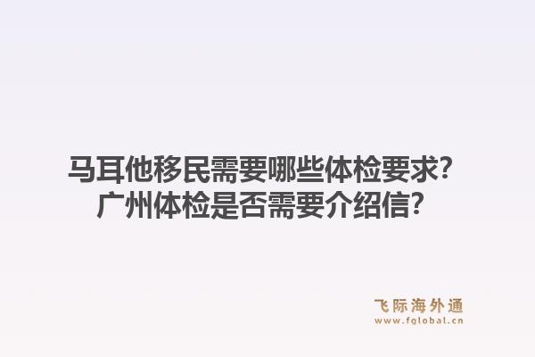 马耳他移民需要哪些体检要求？广州体检是否需要介绍信？1.jpg