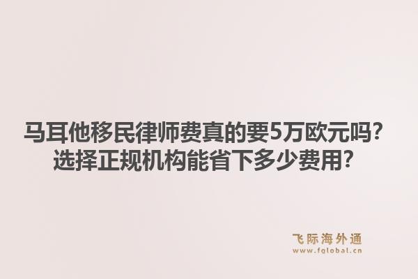 马耳他移民律师费真的要5万欧元吗?选择正规机构能省下多少费用?1.jpg