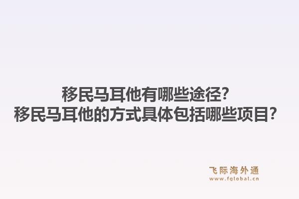 移民马耳他有哪些途径?移民马耳他的方式具体包括哪些项目?1.jpg
