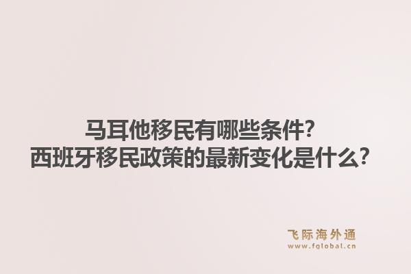 马耳他移民有哪些条件?西班牙移民政策的最新变化是什么?1.jpg