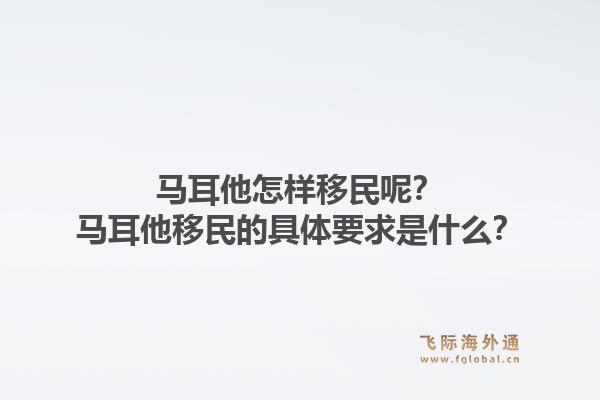 马耳他怎样移民呢？马耳他移民的具体要求是什么？1.jpg