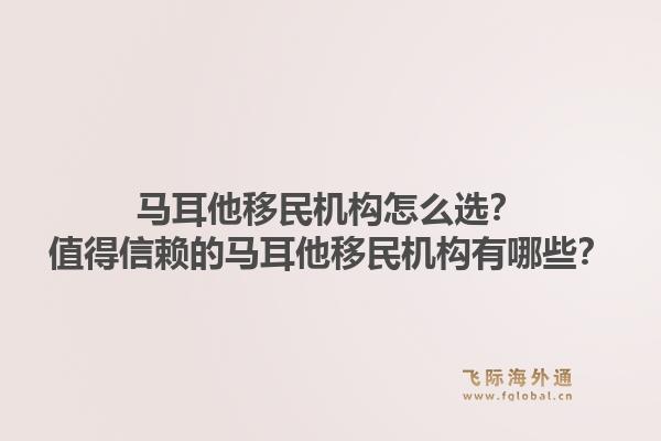 马耳他移民机构怎么选？值得信赖的马耳他移民机构有哪些？1.jpg