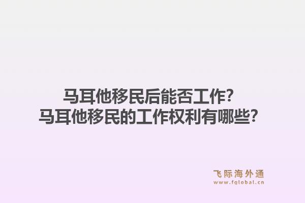 马耳他移民后能否工作？马耳他移民的工作权利有哪些？1.jpg