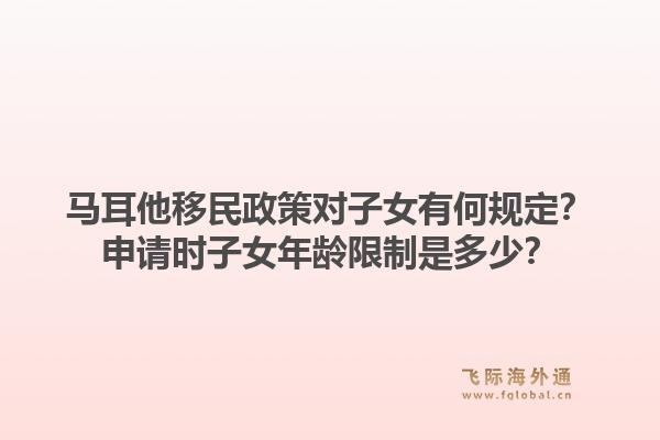 马耳他移民政策对子女有何规定？申请时子女年龄限制是多少？1.jpg