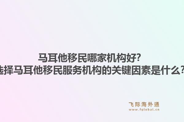 马耳他移民哪家机构好？选择马耳他移民服务机构的关键因素是什么？1.jpg