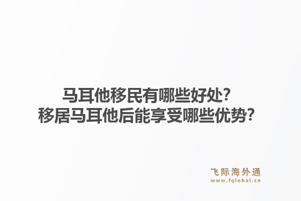马耳他移民有哪些好处？移居马耳他后能享受哪些优势？1.jpg