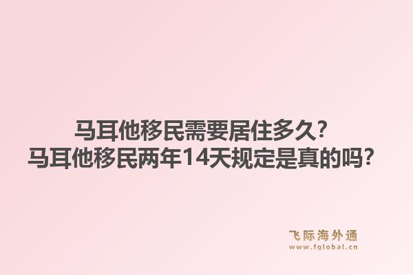马耳他移民需要居住多久？马耳他移民两年14天规定是真的吗？1.jpg