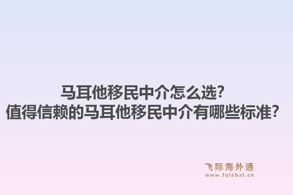 马耳他移民中介怎么选？值得信赖的马耳他移民中介有哪些标准？1.jpg