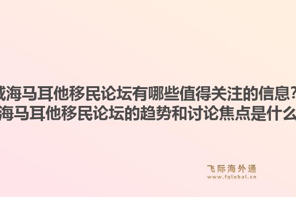 威海马耳他移民论坛有哪些值得关注的信息？威海马耳他移民论坛的趋势和讨论焦点是什么？1.jpg