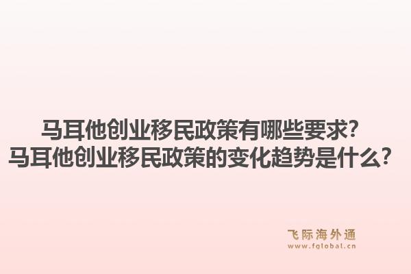 马耳他创业移民政策有哪些要求？马耳他创业移民政策的变化趋势是什么？1.jpg