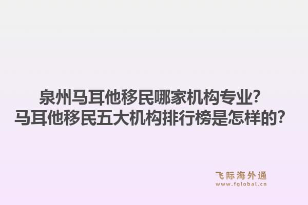 泉州马耳他移民哪家机构专业？马耳他移民五大机构排行榜是怎样的？1.jpg