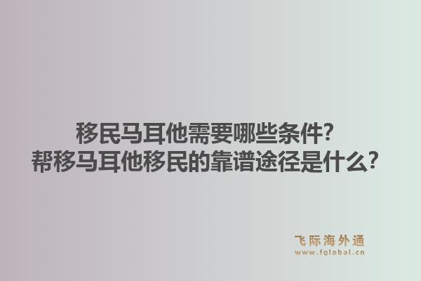 移民马耳他需要哪些条件？帮移马耳他移民的靠谱途径是什么？1.jpg