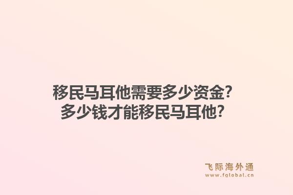 移民马耳他需要多少资金？多少钱才能移民马耳他？1.jpg