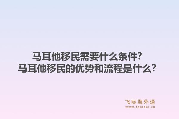 马耳他移民需要什么条件？马耳他移民的优势和流程是什么？1.jpg