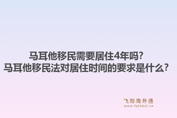 马耳他移民需要居住4年吗？马耳他移民法对居住时间的要求是什么？1.jpg