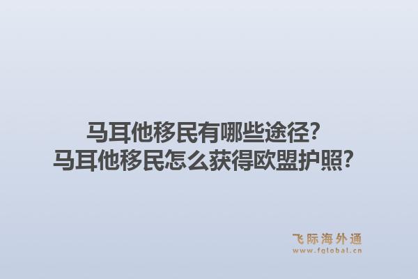 马耳他移民有哪些途径？马耳他移民怎么获得欧盟护照？1.jpg
