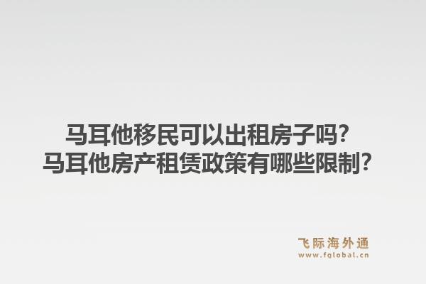 马耳他移民可以出租房子吗？马耳他房产租赁政策有哪些限制？1.jpg