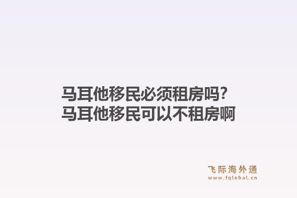 马耳他移民必须租房吗？马耳他移民可以不租房啊1.jpg