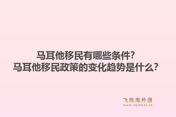 马耳他移民有哪些条件？马耳他移民政策的变化趋势是什么？1.jpg