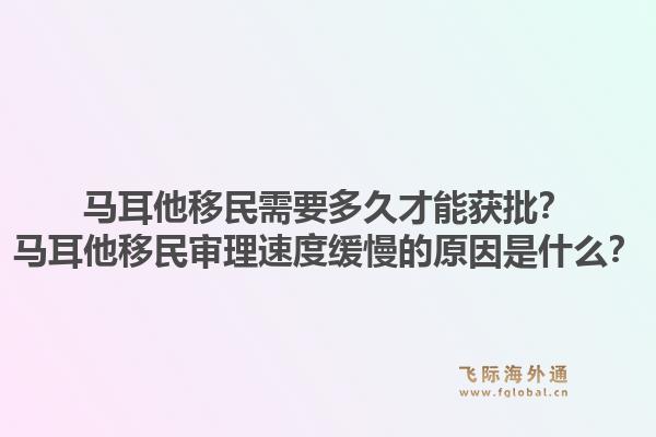 马耳他移民需要多久才能获批？马耳他移民审理速度缓慢的原因是什么？1.jpg