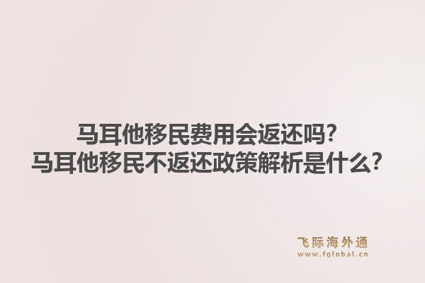马耳他移民费用会返还吗？马耳他移民不返还政策解析是什么？1.jpg