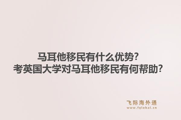 马耳他移民有什么优势？考英国大学对马耳他移民有何帮助？1.jpg